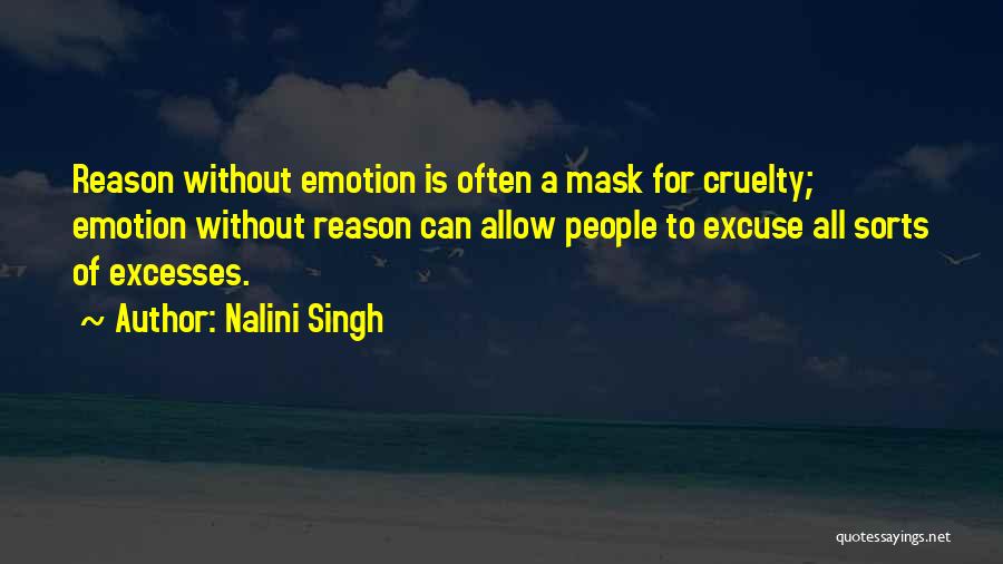 Nalini Singh Quotes: Reason Without Emotion Is Often A Mask For Cruelty; Emotion Without Reason Can Allow People To Excuse All Sorts Of