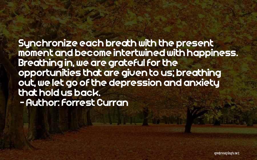 Forrest Curran Quotes: Synchronize Each Breath With The Present Moment And Become Intertwined With Happiness. Breathing In, We Are Grateful For The Opportunities