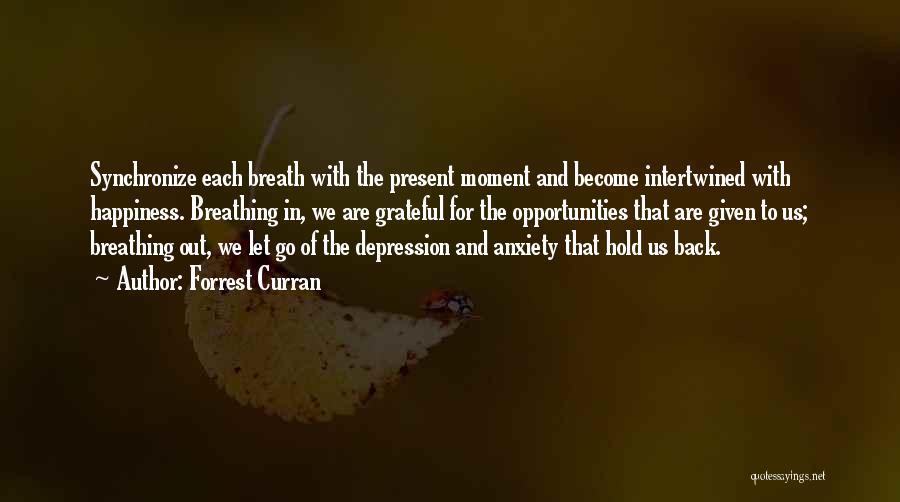 Forrest Curran Quotes: Synchronize Each Breath With The Present Moment And Become Intertwined With Happiness. Breathing In, We Are Grateful For The Opportunities