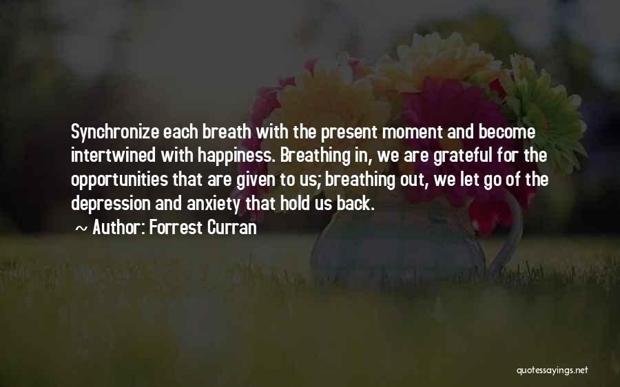 Forrest Curran Quotes: Synchronize Each Breath With The Present Moment And Become Intertwined With Happiness. Breathing In, We Are Grateful For The Opportunities