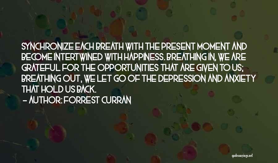 Forrest Curran Quotes: Synchronize Each Breath With The Present Moment And Become Intertwined With Happiness. Breathing In, We Are Grateful For The Opportunities