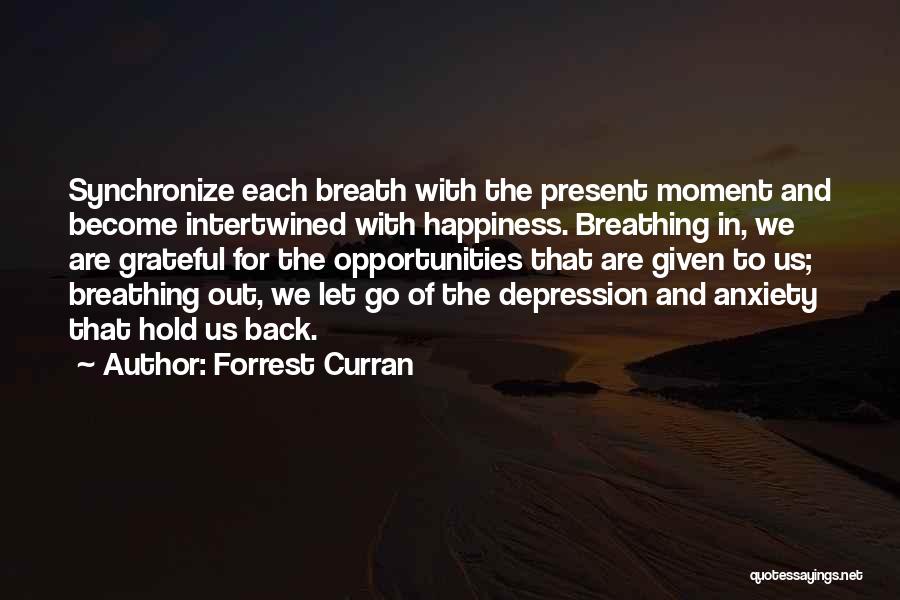 Forrest Curran Quotes: Synchronize Each Breath With The Present Moment And Become Intertwined With Happiness. Breathing In, We Are Grateful For The Opportunities