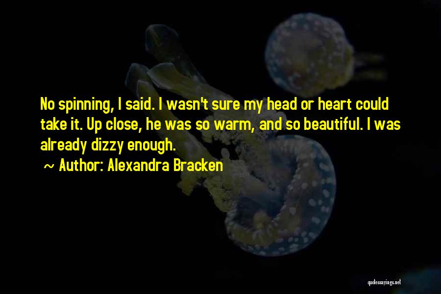 Alexandra Bracken Quotes: No Spinning, I Said. I Wasn't Sure My Head Or Heart Could Take It. Up Close, He Was So Warm,