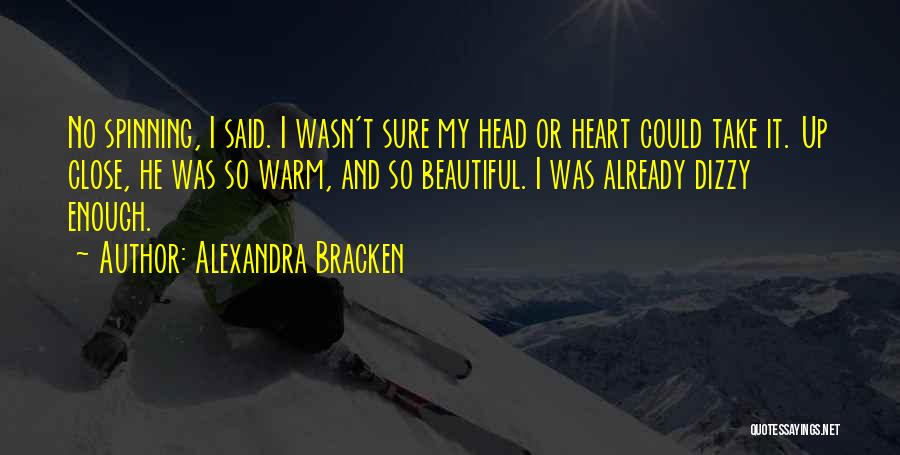 Alexandra Bracken Quotes: No Spinning, I Said. I Wasn't Sure My Head Or Heart Could Take It. Up Close, He Was So Warm,