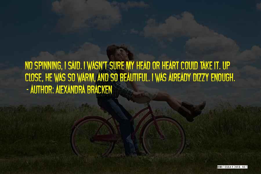 Alexandra Bracken Quotes: No Spinning, I Said. I Wasn't Sure My Head Or Heart Could Take It. Up Close, He Was So Warm,