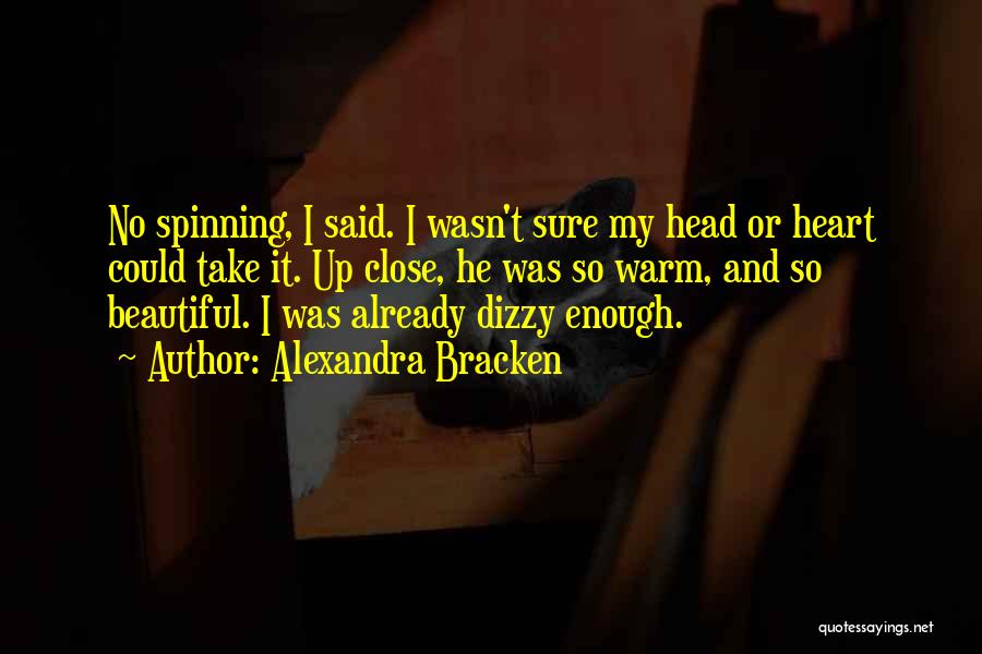 Alexandra Bracken Quotes: No Spinning, I Said. I Wasn't Sure My Head Or Heart Could Take It. Up Close, He Was So Warm,