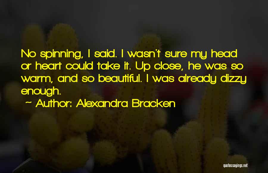 Alexandra Bracken Quotes: No Spinning, I Said. I Wasn't Sure My Head Or Heart Could Take It. Up Close, He Was So Warm,