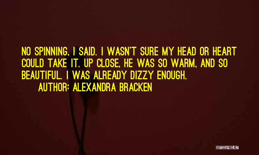 Alexandra Bracken Quotes: No Spinning, I Said. I Wasn't Sure My Head Or Heart Could Take It. Up Close, He Was So Warm,