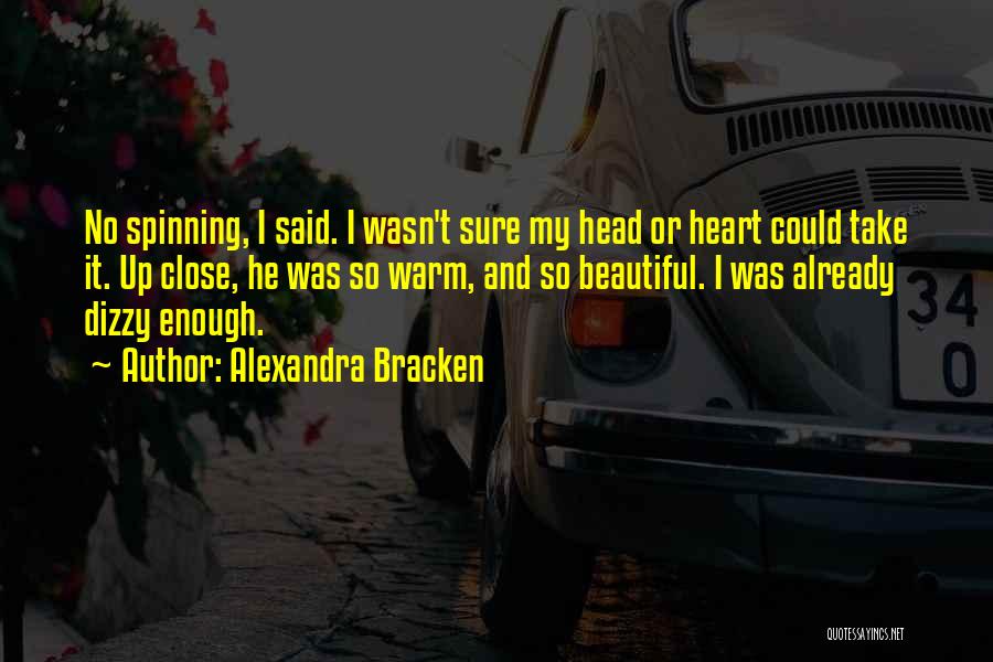 Alexandra Bracken Quotes: No Spinning, I Said. I Wasn't Sure My Head Or Heart Could Take It. Up Close, He Was So Warm,