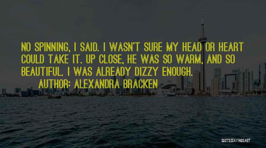 Alexandra Bracken Quotes: No Spinning, I Said. I Wasn't Sure My Head Or Heart Could Take It. Up Close, He Was So Warm,