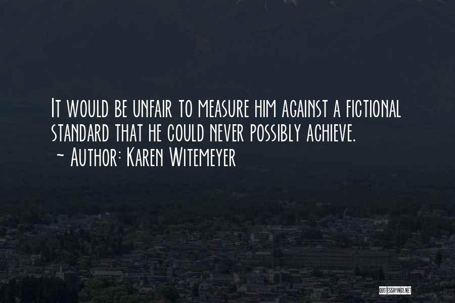 Karen Witemeyer Quotes: It Would Be Unfair To Measure Him Against A Fictional Standard That He Could Never Possibly Achieve.