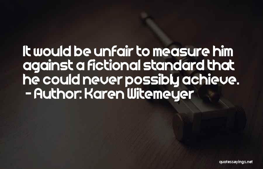 Karen Witemeyer Quotes: It Would Be Unfair To Measure Him Against A Fictional Standard That He Could Never Possibly Achieve.