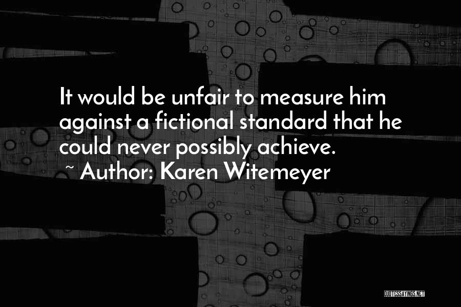 Karen Witemeyer Quotes: It Would Be Unfair To Measure Him Against A Fictional Standard That He Could Never Possibly Achieve.