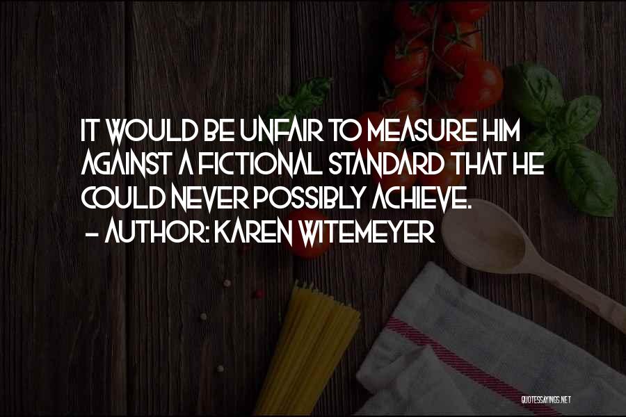 Karen Witemeyer Quotes: It Would Be Unfair To Measure Him Against A Fictional Standard That He Could Never Possibly Achieve.
