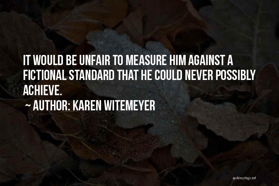 Karen Witemeyer Quotes: It Would Be Unfair To Measure Him Against A Fictional Standard That He Could Never Possibly Achieve.