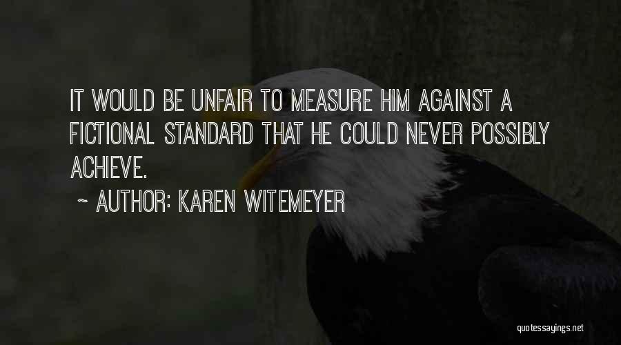 Karen Witemeyer Quotes: It Would Be Unfair To Measure Him Against A Fictional Standard That He Could Never Possibly Achieve.