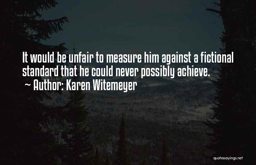 Karen Witemeyer Quotes: It Would Be Unfair To Measure Him Against A Fictional Standard That He Could Never Possibly Achieve.