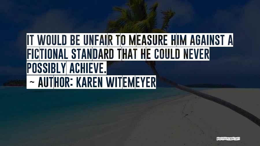 Karen Witemeyer Quotes: It Would Be Unfair To Measure Him Against A Fictional Standard That He Could Never Possibly Achieve.