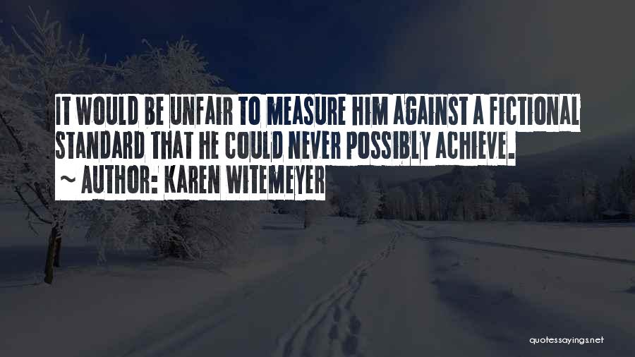 Karen Witemeyer Quotes: It Would Be Unfair To Measure Him Against A Fictional Standard That He Could Never Possibly Achieve.