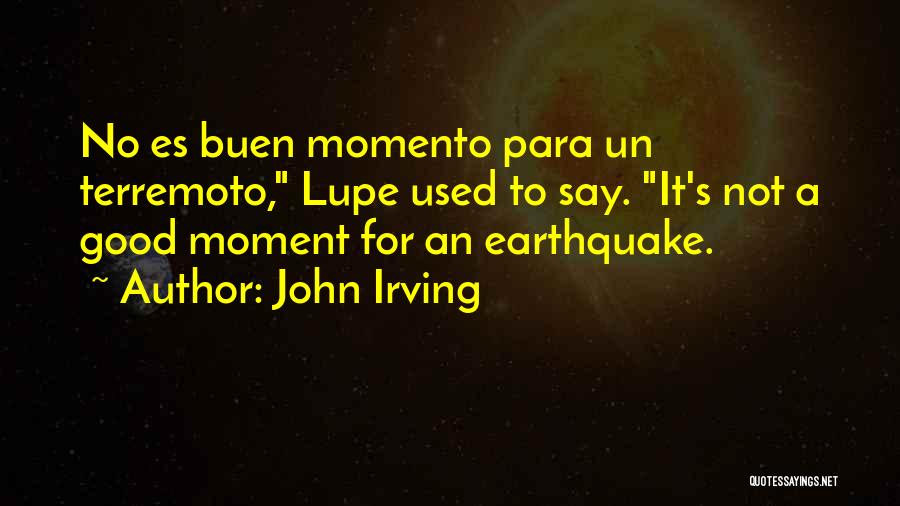 John Irving Quotes: No Es Buen Momento Para Un Terremoto, Lupe Used To Say. It's Not A Good Moment For An Earthquake.