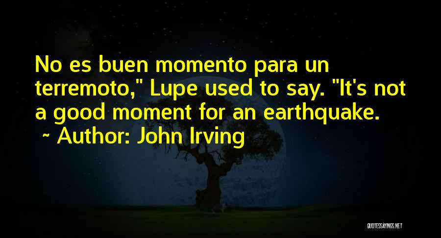 John Irving Quotes: No Es Buen Momento Para Un Terremoto, Lupe Used To Say. It's Not A Good Moment For An Earthquake.