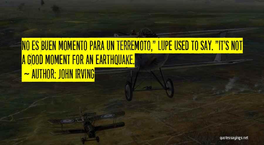 John Irving Quotes: No Es Buen Momento Para Un Terremoto, Lupe Used To Say. It's Not A Good Moment For An Earthquake.