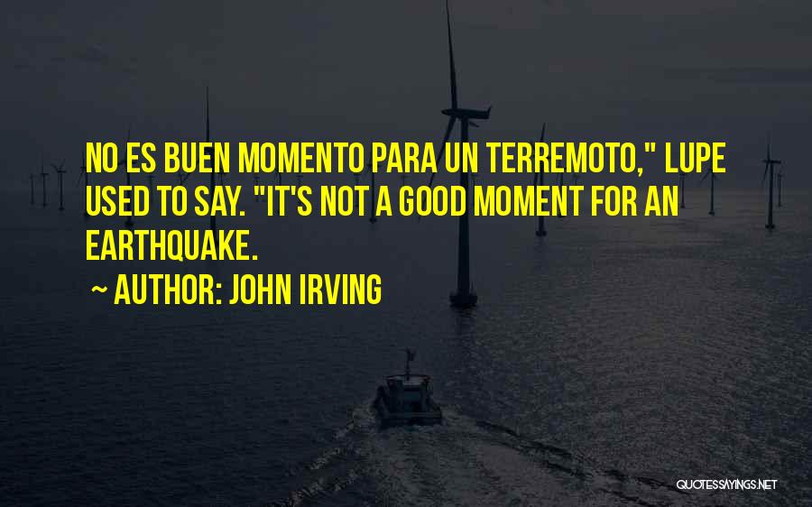 John Irving Quotes: No Es Buen Momento Para Un Terremoto, Lupe Used To Say. It's Not A Good Moment For An Earthquake.