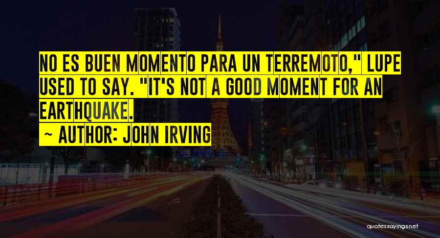 John Irving Quotes: No Es Buen Momento Para Un Terremoto, Lupe Used To Say. It's Not A Good Moment For An Earthquake.