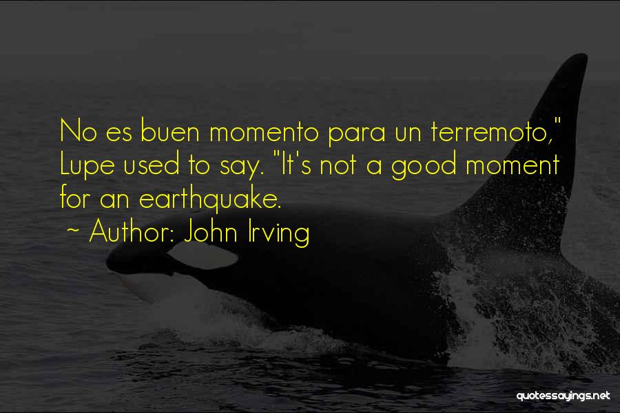 John Irving Quotes: No Es Buen Momento Para Un Terremoto, Lupe Used To Say. It's Not A Good Moment For An Earthquake.