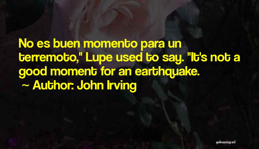 John Irving Quotes: No Es Buen Momento Para Un Terremoto, Lupe Used To Say. It's Not A Good Moment For An Earthquake.