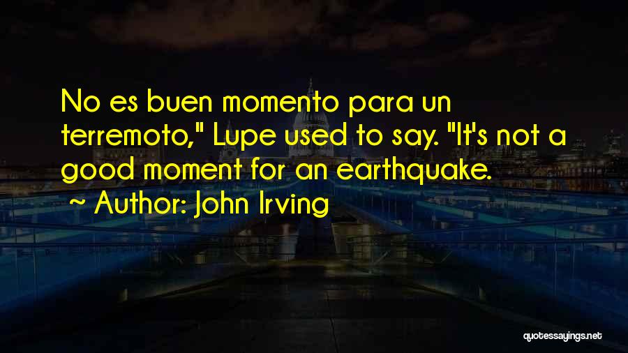 John Irving Quotes: No Es Buen Momento Para Un Terremoto, Lupe Used To Say. It's Not A Good Moment For An Earthquake.