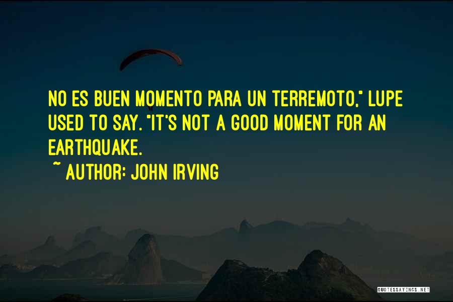 John Irving Quotes: No Es Buen Momento Para Un Terremoto, Lupe Used To Say. It's Not A Good Moment For An Earthquake.