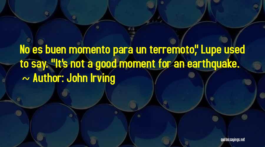 John Irving Quotes: No Es Buen Momento Para Un Terremoto, Lupe Used To Say. It's Not A Good Moment For An Earthquake.