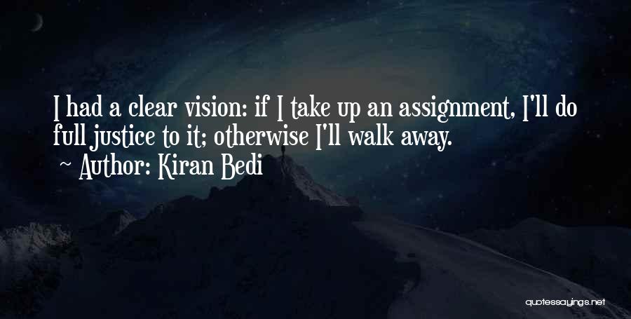 Kiran Bedi Quotes: I Had A Clear Vision: If I Take Up An Assignment, I'll Do Full Justice To It; Otherwise I'll Walk