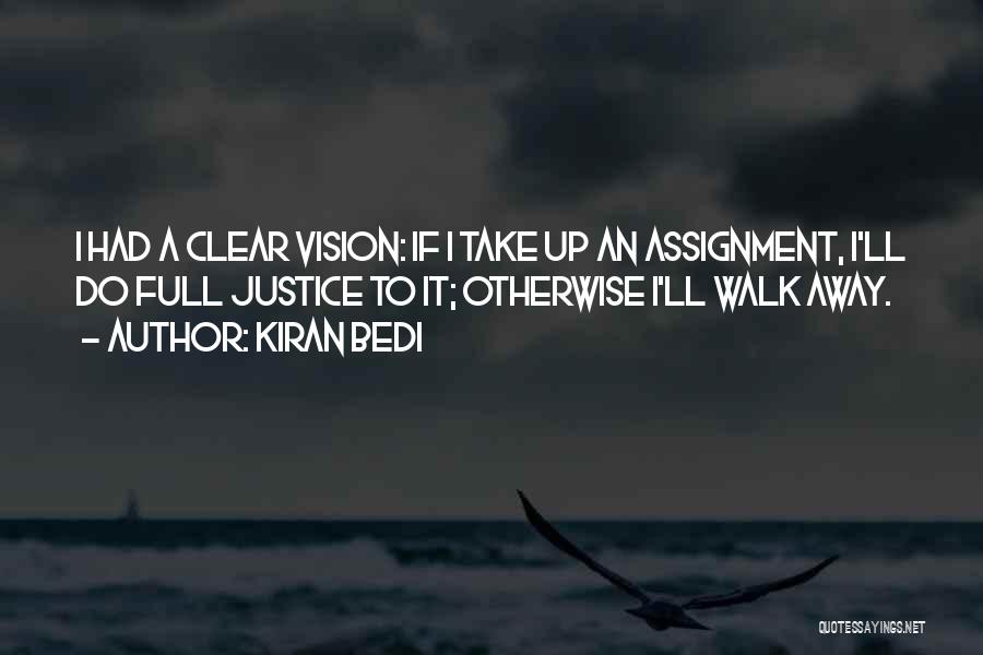 Kiran Bedi Quotes: I Had A Clear Vision: If I Take Up An Assignment, I'll Do Full Justice To It; Otherwise I'll Walk