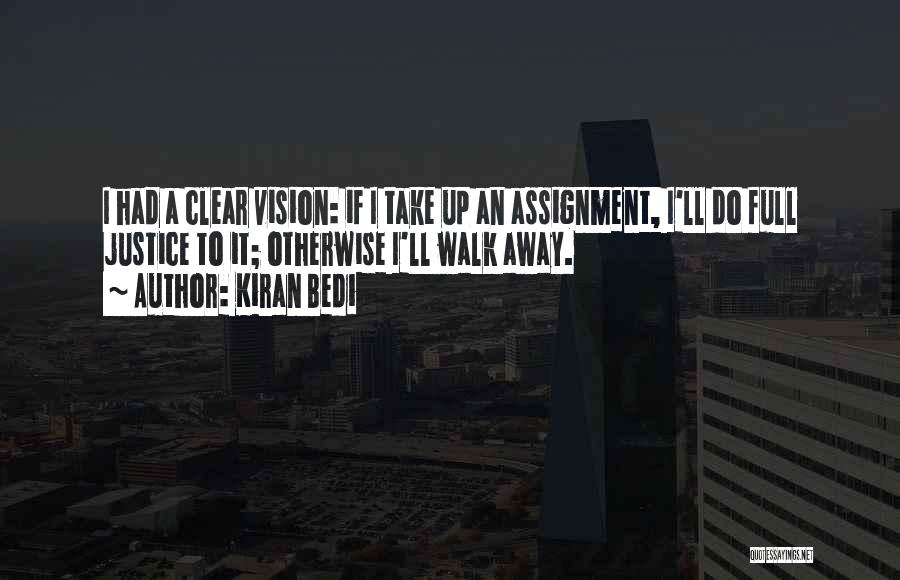 Kiran Bedi Quotes: I Had A Clear Vision: If I Take Up An Assignment, I'll Do Full Justice To It; Otherwise I'll Walk