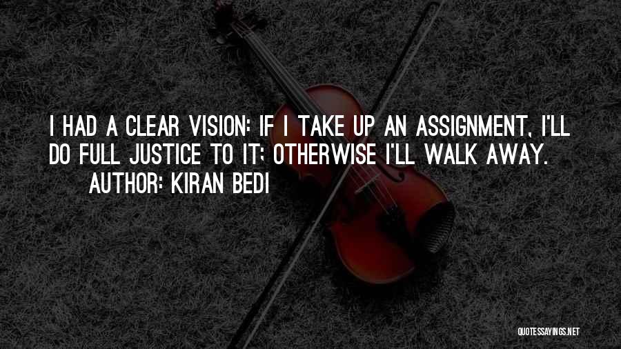 Kiran Bedi Quotes: I Had A Clear Vision: If I Take Up An Assignment, I'll Do Full Justice To It; Otherwise I'll Walk