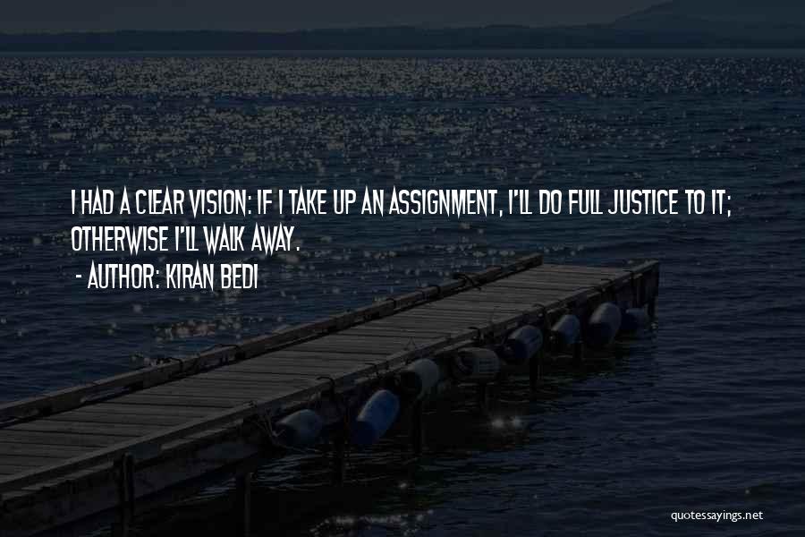 Kiran Bedi Quotes: I Had A Clear Vision: If I Take Up An Assignment, I'll Do Full Justice To It; Otherwise I'll Walk