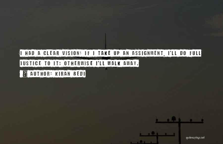 Kiran Bedi Quotes: I Had A Clear Vision: If I Take Up An Assignment, I'll Do Full Justice To It; Otherwise I'll Walk