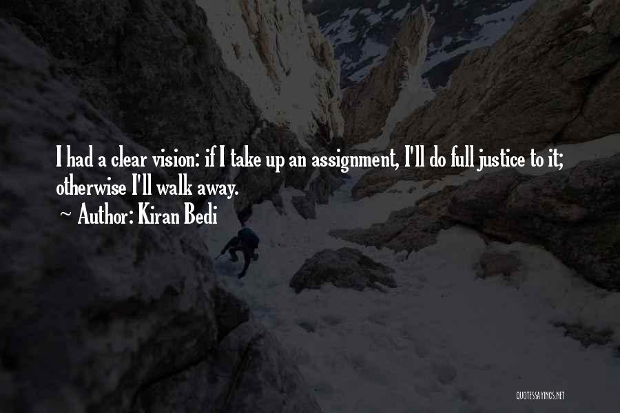 Kiran Bedi Quotes: I Had A Clear Vision: If I Take Up An Assignment, I'll Do Full Justice To It; Otherwise I'll Walk