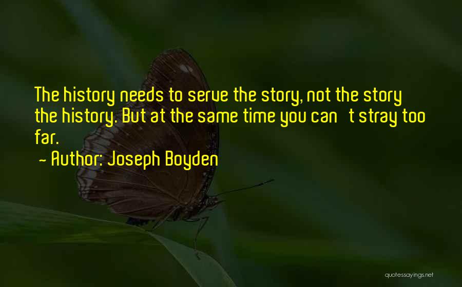 Joseph Boyden Quotes: The History Needs To Serve The Story, Not The Story The History. But At The Same Time You Can't Stray