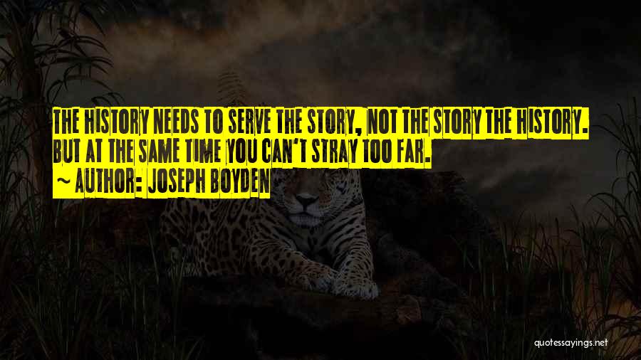 Joseph Boyden Quotes: The History Needs To Serve The Story, Not The Story The History. But At The Same Time You Can't Stray