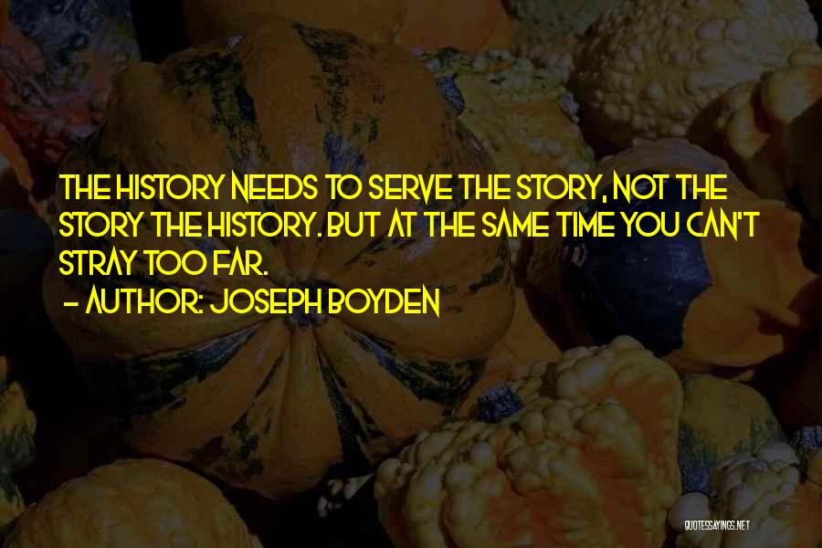 Joseph Boyden Quotes: The History Needs To Serve The Story, Not The Story The History. But At The Same Time You Can't Stray