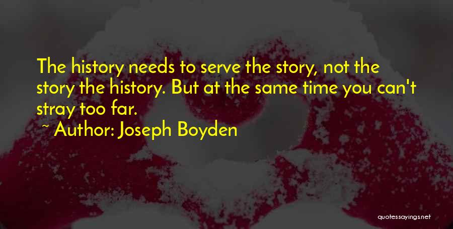 Joseph Boyden Quotes: The History Needs To Serve The Story, Not The Story The History. But At The Same Time You Can't Stray
