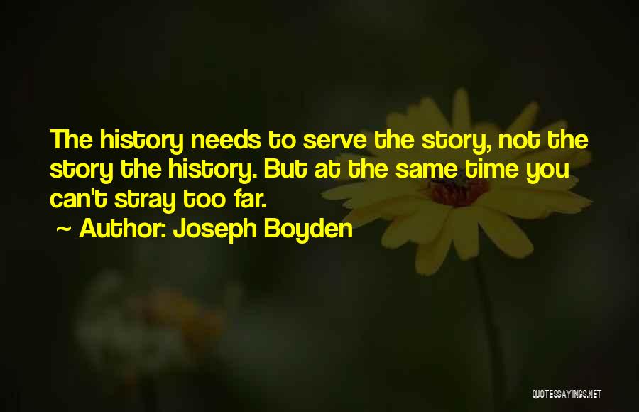 Joseph Boyden Quotes: The History Needs To Serve The Story, Not The Story The History. But At The Same Time You Can't Stray