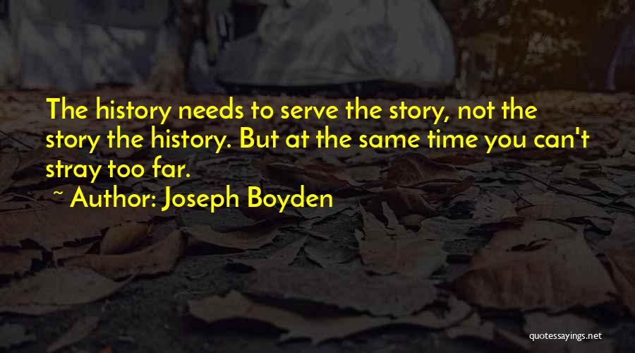 Joseph Boyden Quotes: The History Needs To Serve The Story, Not The Story The History. But At The Same Time You Can't Stray
