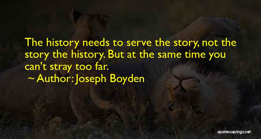 Joseph Boyden Quotes: The History Needs To Serve The Story, Not The Story The History. But At The Same Time You Can't Stray