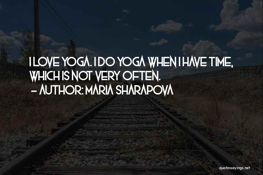 Maria Sharapova Quotes: I Love Yoga. I Do Yoga When I Have Time, Which Is Not Very Often.