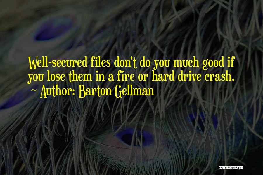 Barton Gellman Quotes: Well-secured Files Don't Do You Much Good If You Lose Them In A Fire Or Hard Drive Crash.