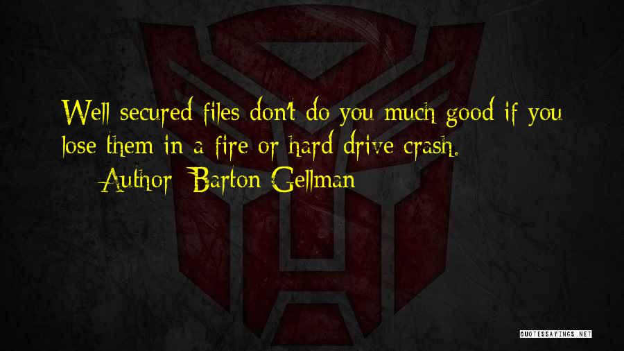 Barton Gellman Quotes: Well-secured Files Don't Do You Much Good If You Lose Them In A Fire Or Hard Drive Crash.